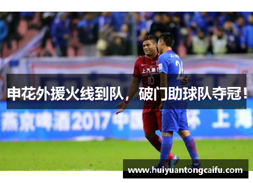 申花外援火线到队，破门助球队夺冠！