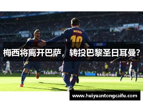 梅西将离开巴萨，转投巴黎圣日耳曼？