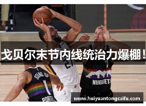 戈贝尔末节内线统治力爆棚！